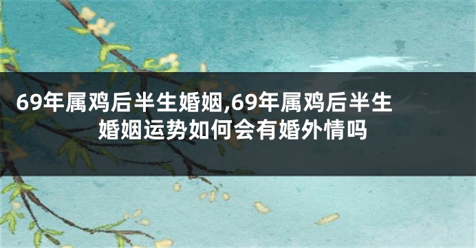 69年属鸡后半生婚姻,69年属鸡后半生婚姻运势如何会有婚外情吗
