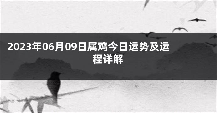 2023年06月09日属鸡今日运势及运程详解