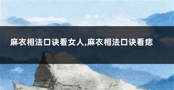 麻衣相法口诀看女人,麻衣相法口诀看痣