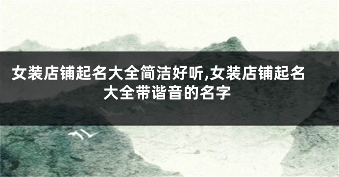 女装店铺起名大全简洁好听,女装店铺起名大全带谐音的名字