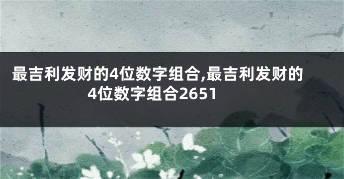 最吉利发财的4位数字组合,最吉利发财的4位数字组合2651