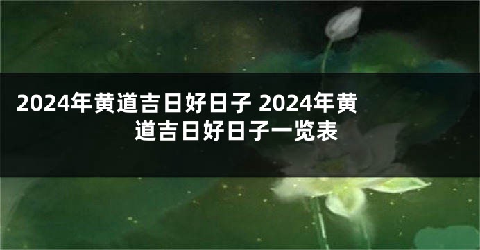 2024年黄道吉日好日子 2024年黄道吉日好日子一览表