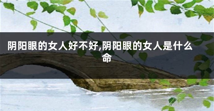 阴阳眼的女人好不好,阴阳眼的女人是什么命