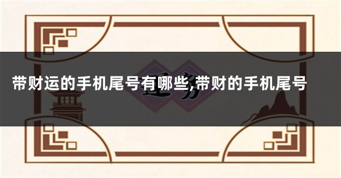 带财运的手机尾号有哪些,带财的手机尾号