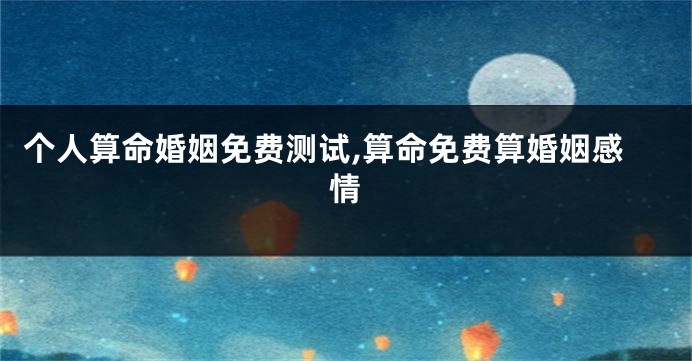 个人算命婚姻免费测试,算命免费算婚姻感情