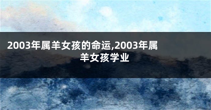 2003年属羊女孩的命运,2003年属羊女孩学业