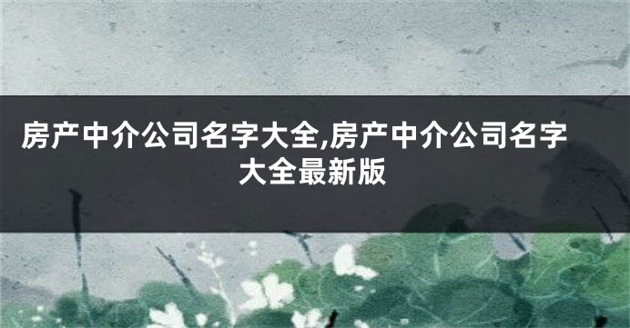 房产中介公司名字大全,房产中介公司名字大全最新版