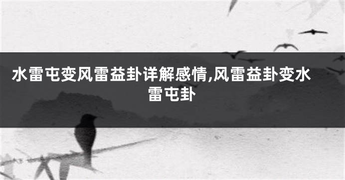 水雷屯变风雷益卦详解感情,风雷益卦变水雷屯卦