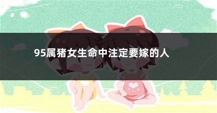 95属猪女生命中注定要嫁的人