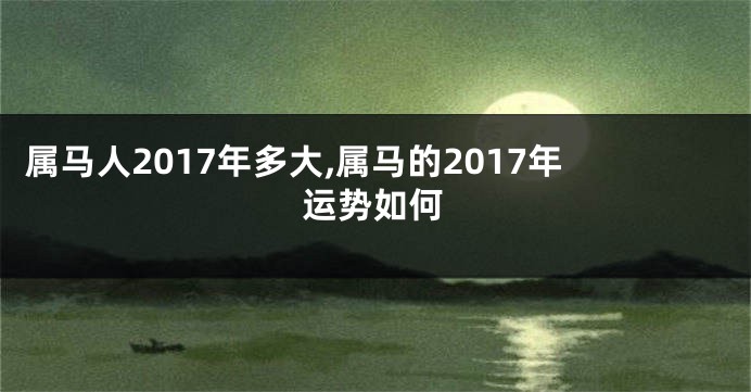 属马人2017年多大,属马的2017年运势如何
