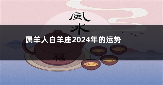 属羊人白羊座2024年的运势