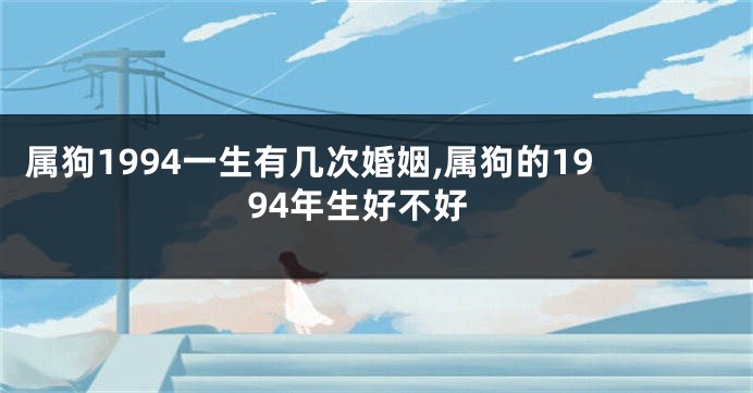 属狗1994一生有几次婚姻,属狗的1994年生好不好