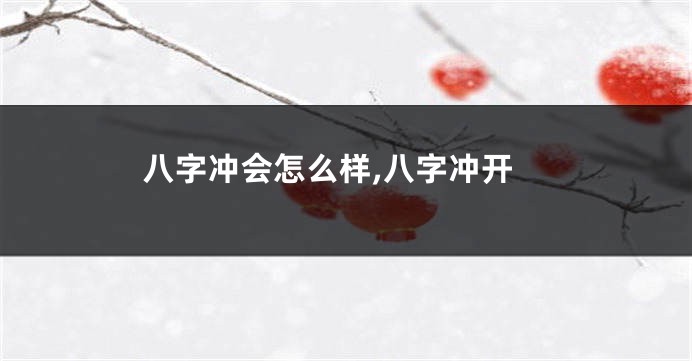 八字冲会怎么样,八字冲开