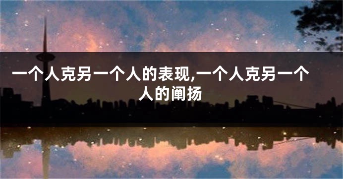 一个人克另一个人的表现,一个人克另一个人的阐扬