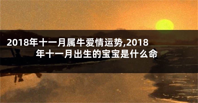 2018年十一月属牛爱情运势,2018年十一月出生的宝宝是什么命