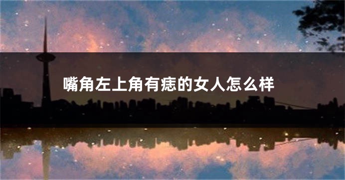 嘴角左上角有痣的女人怎么样