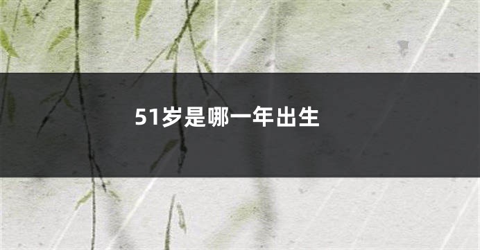 51岁是哪一年出生