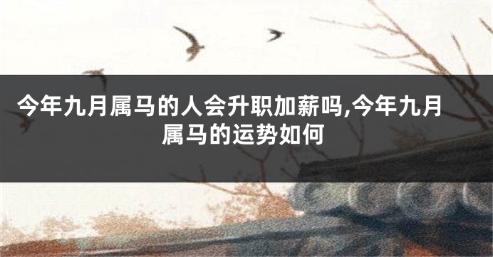 今年九月属马的人会升职加薪吗,今年九月属马的运势如何