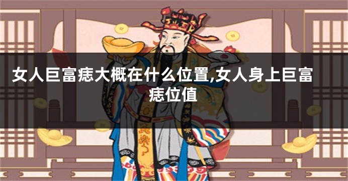 女人巨富痣大概在什么位置,女人身上巨富痣位值