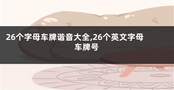 26个字母车牌谐音大全,26个英文字母车牌号