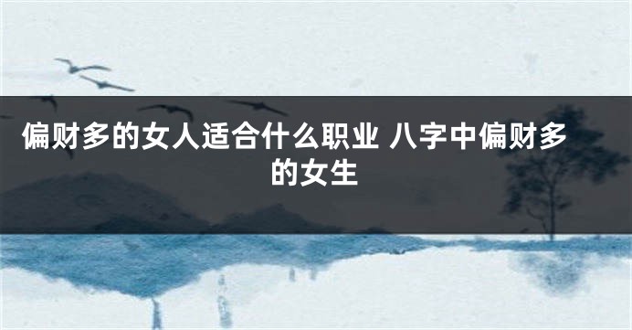 偏财多的女人适合什么职业 八字中偏财多的女生