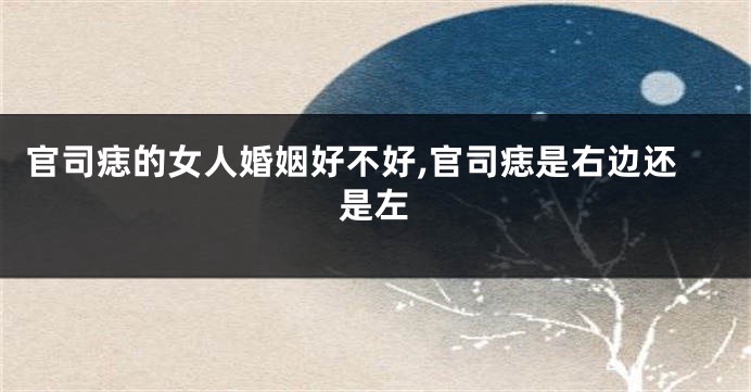 官司痣的女人婚姻好不好,官司痣是右边还是左
