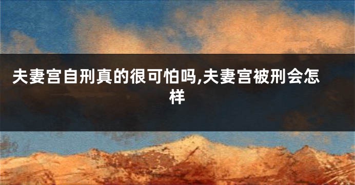夫妻宫自刑真的很可怕吗,夫妻宫被刑会怎样