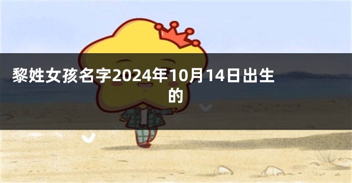 黎姓女孩名字2024年10月14日出生的