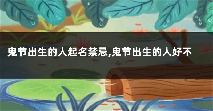鬼节出生的人起名禁忌,鬼节出生的人好不