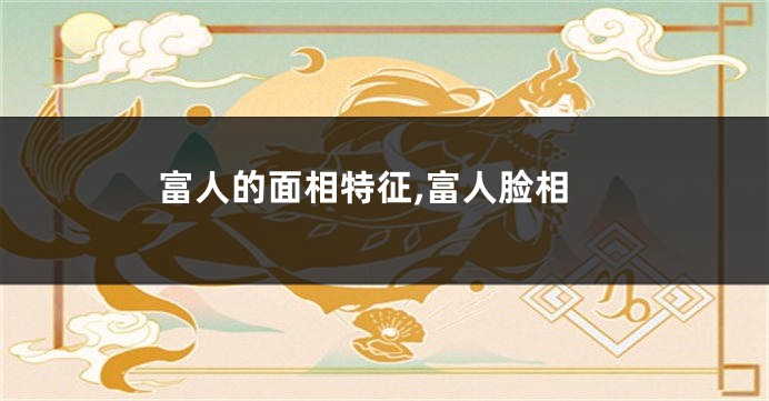 富人的面相特征,富人脸相