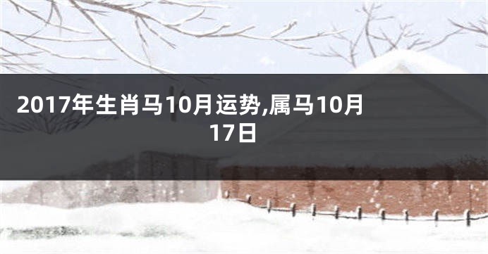 2017年生肖马10月运势,属马10月17日