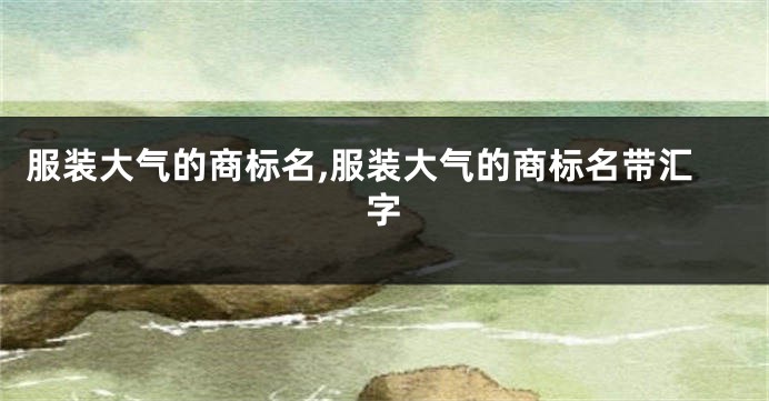 服装大气的商标名,服装大气的商标名带汇字