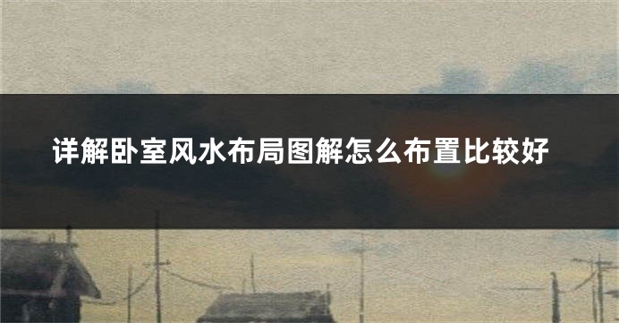 详解卧室风水布局图解怎么布置比较好