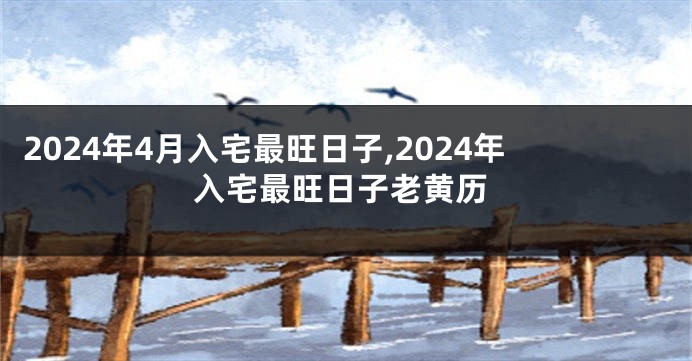 2024年4月入宅最旺日子,2024年入宅最旺日子老黄历