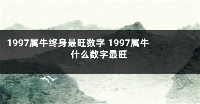 1997属牛终身最旺数字 1997属牛什么数字最旺