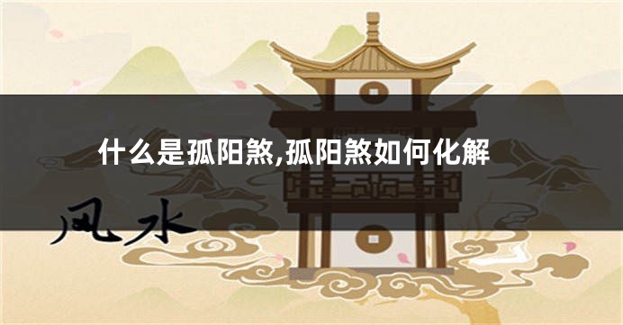 什么是孤阳煞,孤阳煞如何化解