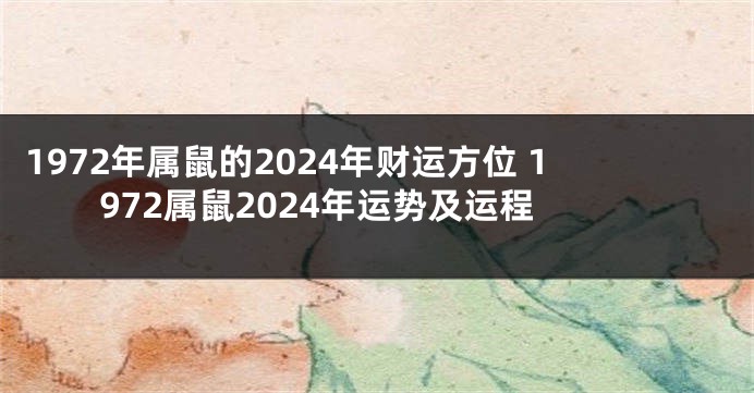 1972年属鼠的2024年财运方位 1972属鼠2024年运势及运程