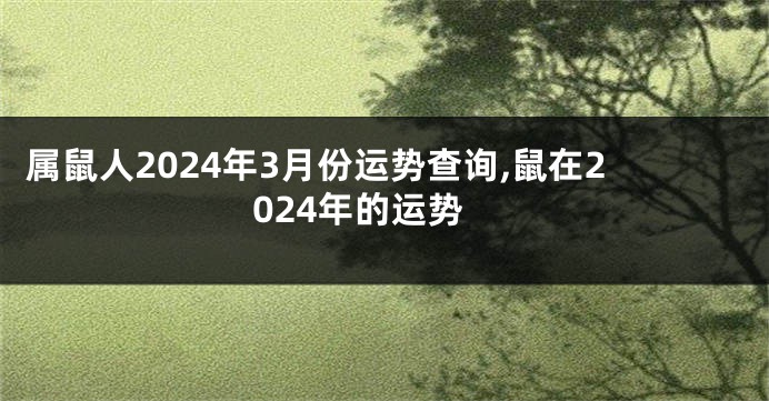 属鼠人2024年3月份运势查询,鼠在2024年的运势