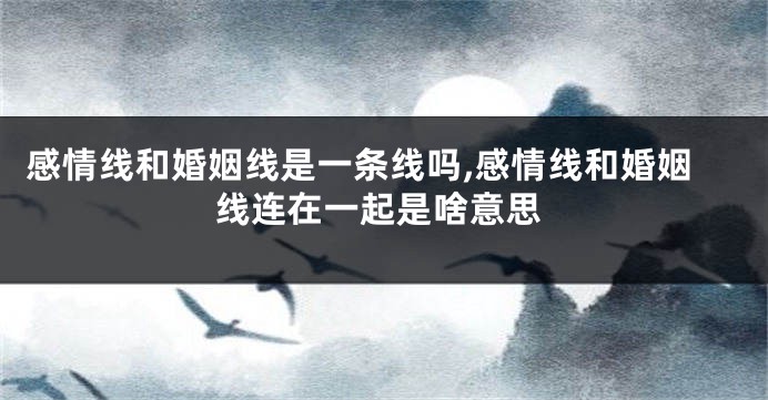 感情线和婚姻线是一条线吗,感情线和婚姻线连在一起是啥意思