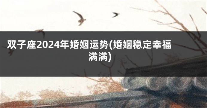 双子座2024年婚姻运势(婚姻稳定幸福满满)