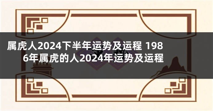 属虎人2024下半年运势及运程 1986年属虎的人2024年运势及运程