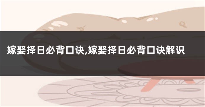 嫁娶择日必背口诀,嫁娶择日必背口诀解识