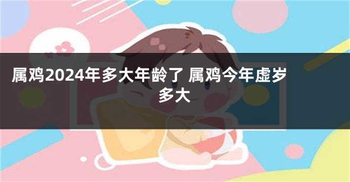 属鸡2024年多大年龄了 属鸡今年虚岁多大