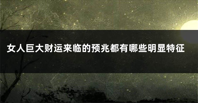 女人巨大财运来临的预兆都有哪些明显特征