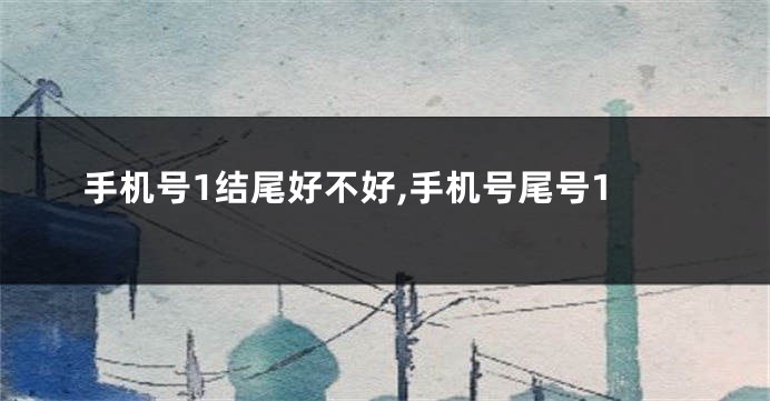 手机号1结尾好不好,手机号尾号1
