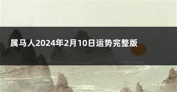 属马人2024年2月10日运势完整版