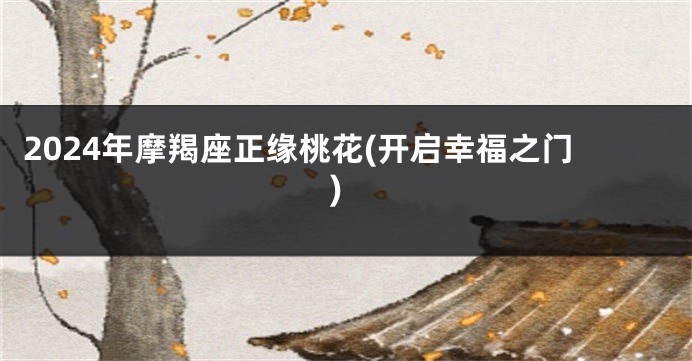 2024年摩羯座正缘桃花(开启幸福之门)