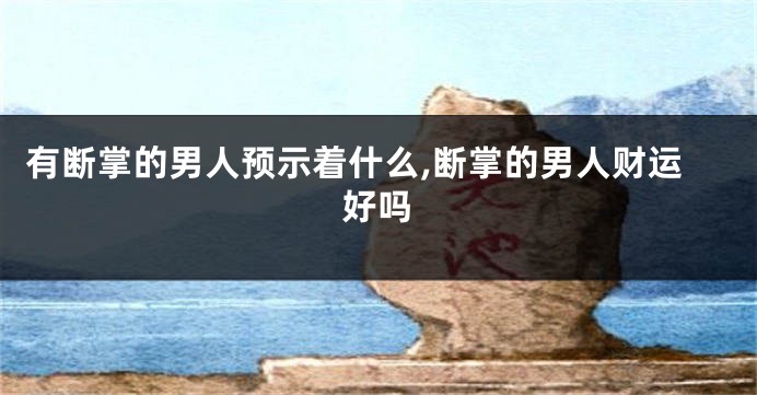 有断掌的男人预示着什么,断掌的男人财运好吗