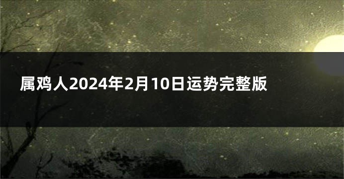 属鸡人2024年2月10日运势完整版