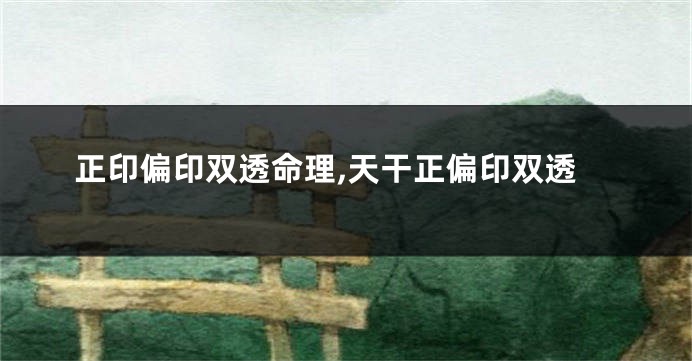 正印偏印双透命理,天干正偏印双透